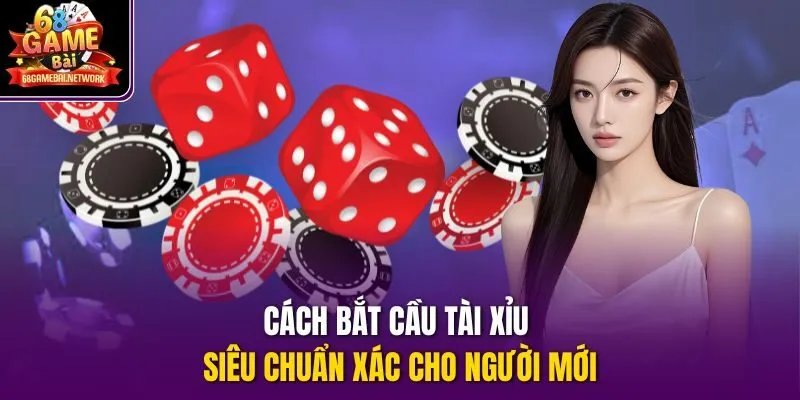 Cách bắt cầu tài xỉu siêu chuẩn xác cho người mới