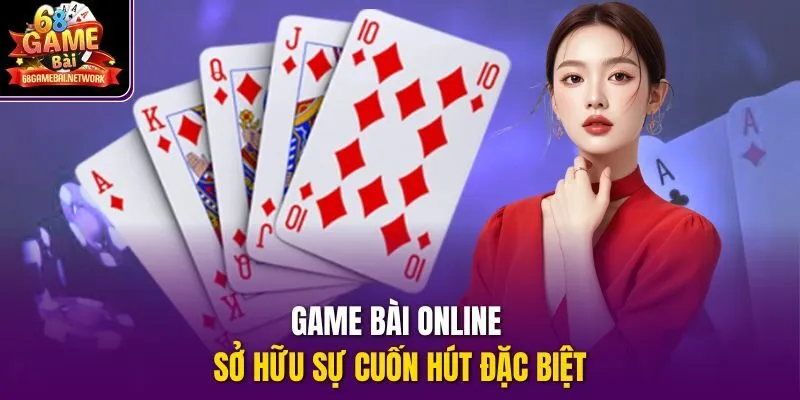 Game bài online sở hữu sự cuốn hút đặc biệt