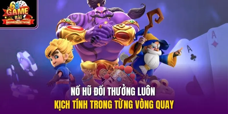 Nổ hũ đổi thưởng luôn kịch tính trong từng vòng quay