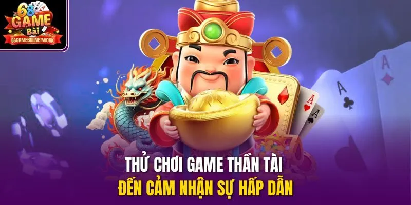 Thử chơi game Thần Tài Đến cảm nhận sự hấp dẫn